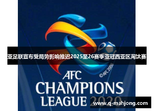 亚足联宣布受局势影响推迟2025至26赛季亚冠西亚区淘汰赛