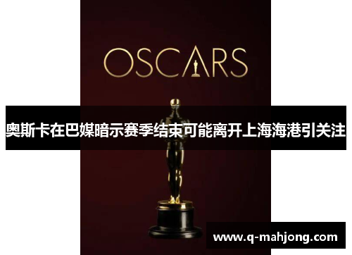 奥斯卡在巴媒暗示赛季结束可能离开上海海港引关注