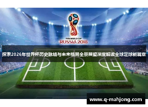 探索2026年世界杯历史脉络与未来格局全景展望深度解读全球足球新篇章